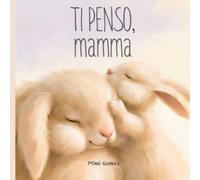 Ti Penso, Mamma: Un albo illustrato per bambini sull’amore della mamma