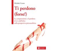TI PERDONO (FORSE). LA COMPRENSIONE E IL PERDONO DI SÉ E DELL'ALTRO NELLA PROSP