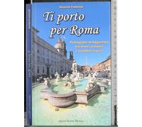 Ti porto per Roma. Passeggiate in leggerezza tra tesori artistici e aneddoti storici