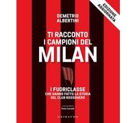Ti racconto i campioni del Milan. I fuoriclasse che hanno fatto la storia del club rossonero
