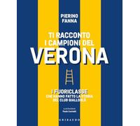Ti racconto i campioni del Verona. I fuoriclasse che hanno fatto la storia del club gialloblù