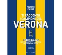 Ti racconto i campioni del Verona. I fuoriclasse che hanno fatto la storia del club gialloblù