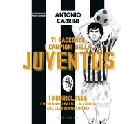 Ti racconto i campioni della Juventus. I fuoriclasse che hanno fatto la st...