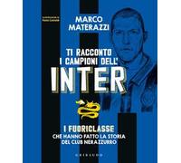 Ti racconto i campioni dell'Inter. I fuoriclasse che hanno fatto la storia del club nerazzurro. Ediz. illustrata