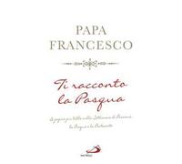 Ti racconto la Pasqua. Le pagine più belle sulla Settimana di Passione, la Pasqua e la Pentecoste