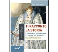 Ti racconto la storia l'Inghilterra elisabettiana e l'Europa del Seicento....