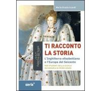 Ti racconto la storia l'Inghilterra elisabettiana e l'Europa del Seicento....