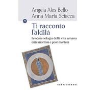 Ti racconto l'aldilà. Fenomenologia della vita umana «ante mortem e post mortem»