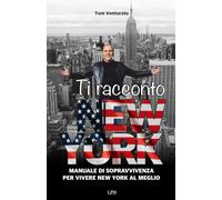 TI RACCONTO NEW YORK: MANUALE DI SOPRAVVIVENZA PER VIVERE NEW YORK AL MEGLIO
