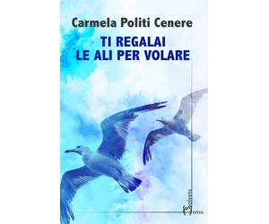 Ti regalai le ali per volare - Politi Cenere Carmela