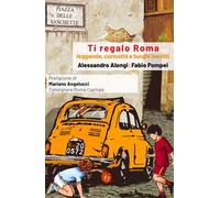 Ti regalo Roma. Guida con leggende, curiosità e luoghi insoliti della Citta eterna