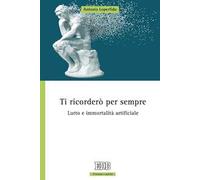 Ti ricorderò per sempre. Lutto e immortalità artificiale