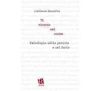 Ti ricordo nel cuore. Psicologia della perdita e del lutto