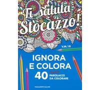 Ti saluta stocazzo! Ignora e colora. 40 nuove parolacce da colorare