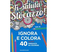 Ti saluta stocazzo! Ignora e colora. 40 nuove parolacce da colorare