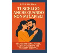 Ti scelgo anche quando non mi capisci: Sull’amore consapevole, la comunicazione e le fragilità di coppia