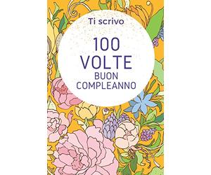 Ti scrivo 100 volte BUON COMPLEANNO. Libro messaggio d'amore personalizzabile |: Scrivilo 100 volte il tuo augurio di BUON COMPLEANNO speciale. Regalo ... Perfetto per fare degli AUGURI unici.