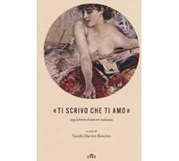 «Ti scrivo che ti amo». 299 lettere d'amore italiane. Con e-book