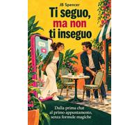 Ti seguo ma non ti inseguo: Dalla prima chat al primo appuntamento senza formule magiche