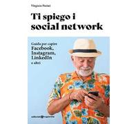Ti spiego i social network. Guida per capire Facebook, Instagram, LinkedIn e altri