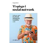 Ti spiego i social network. Guida per capire Facebook, Instagram, LinkedIn e altri