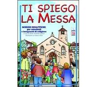 Ti spiego la Messa. Schede didattiche per catechisti e insegnanti di religione. Ediz. illustrata