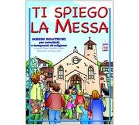 Ti spiego la Messa. Schede didattiche per catechisti e insegnanti di religione. Ediz. illustrata