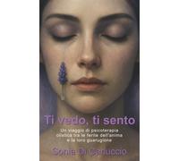 Ti vedo, ti sento. Un viaggio di psicoterapia olistica tra le ferite dell'...