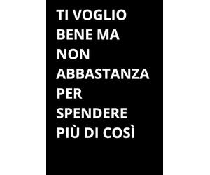 Ti voglio bene ma non abbastanza per spendere più di così: Taccuino a righe per appunti. Idea regalo amici, famiglia, colleghi