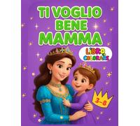 Ti voglio bene mamma : Libro da colorare per bambine (3-8) Anni: Attività creative di disegno e divertimento tra madre e figlia : gioco, studio, canto, ballo e momenti felici (51 pagine)