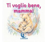 Ti voglio bene, mamma!: Un dolce libro illustrato sul legame mamma-figlio. Una storia di amore e tenerezza perfetta per il rituale della buonanotte e le coccole quotidiane.