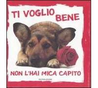 Ti voglio bene, non l'hai mica capito. Ediz. illustrata