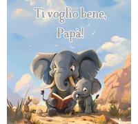 Ti Voglio Bene, Papà!: Ti Voglio Bene, Papà: Ediz. a Colori - Un Affettuoso Viaggio attraverso Storie Illustrate che Celebrano il Legame Eterno e Unico tra Padre e Figlio