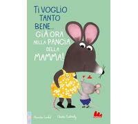 Ti voglio tanto bene... Già ora nella pancia mamma! Ediz. a colori