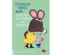 Ti voglio tanto bene... Già ora nella pancia mamma! Ediz. a colori