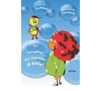 Ti voglio un mondo di bolle! Ediz. illustrata