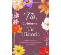 Tía, Cuéntame, Yo Quiero Escuchar Tu Historia: El Diario Guiado para Compartir Recuerdos, Experiencias y Dejar Huella