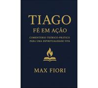 Tiago: Fé em Ação: Comentário teórico-prático para uma espiritualidade viva