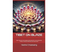 TIBET ON BLAZE: TIBET ON BLAE: SELF-IMMOLATION PROTESTS: THE UNYIELDING FLAME OF TIBETAN FREEDOM AND RESISTANCE