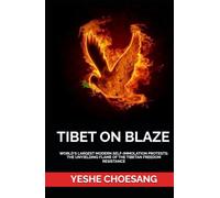 TIBET ON BLAZE: WORLD'S LARGEST MODERN SELF-IMMOLATION PROTESTS: THE UNYIELDING FLAME OF THE TIBETAN FREEDOM RESISTANCE