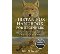 TIBETAN FOX HANDBOOK FOR BEGINNERS: A Complete Beginner’s Guide to Behavior, Habitat, Conservation, and Ethical Observation of the Elusive High-Altitude Predator.