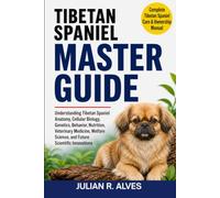 TIBETAN SPANIEL MASTER GUIDE: Understanding Tibetan Spaniel Anatomy, Cellular Biology, Genetics, Behavior, Nutrition, Veterinary Medicine, Welfare Science, and Future Scientific Innovations