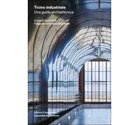 Ticino industriale. Una guida architettonica