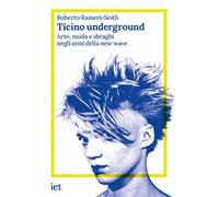 Ticino underground. Arte, moda e sbraghi negli anni della new wave