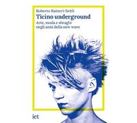 Ticino underground. Arte, moda e sbraghi negli anni della new wave