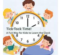 Tick-Tock Time! A Fun Way for Kids to Learn the Clock