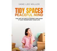 Tidy Spaces, Peaceful Mind: The Art of Decluttering and How It Can Transform Your Life