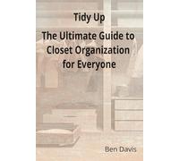 Tidy Up The Ultimate Guide to Closet Organization for Everyone