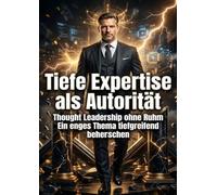 Tiefe Expertise als Autorität: Thought Leadership ohne Ruhm Ein enges Thema tiefgreifend beherrschen
