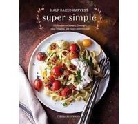 Half Baked Harvest Super Simple: More Than 125 Recipes for Instant, Overnight, Meal-Prepped, and Easy Comfort Foods: A Cookbook